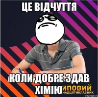 це відчуття коли добре здав хімію