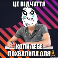 це відчуття коли тебе похвалила оля