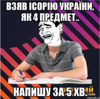 взяв ісорію україни, як 4 предмет.. напишу за 5 хв.