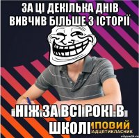за ці декілька днів вивчив більше з історії ніж за всі рокі в школі