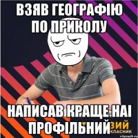 взяв географію по приколу написав краще наі профільний