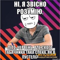 ні, я звісно розумію, літо, червень, але єкого табачника така спека, як в пустелі?