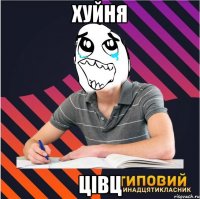 хуйня цівц