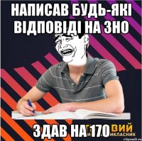 написав будь-які відповіді на зно здав на 170