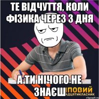 те відчуття, коли фізика через 3 дня а ти нічого не знаєш