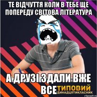 те відчуття коли в тебе ще попереду світова література а друзі здали вже все