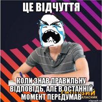 це відчуття коли знав правильну відповідь, але в останній момент передумав