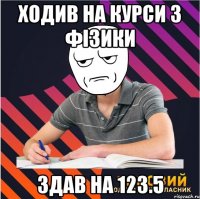 ходив на курси з фізики здав на 123.5