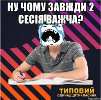 ну чому завжди 2 сесія важча? 