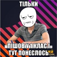 тільки пішов у 1 клас і тут понеслось