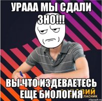 урааа мы сдали зно!!! вы что издеваетесь еще биология