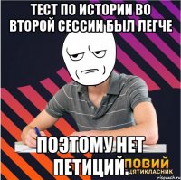тест по истории во второй сессии был легче поэтому нет петиций.