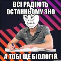 всі радіють останньому зно а тобі ще біологія