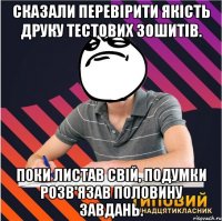 сказали перевірити якість друку тестових зошитів. поки листав свій, подумки розв'язав половину завдань.
