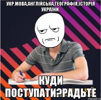 укр.мова,англійська,географія,історія україни. куди поступати?радьте