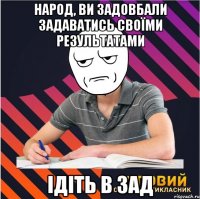 народ, ви задовбали задаватись своїми результатами ідіть в зад