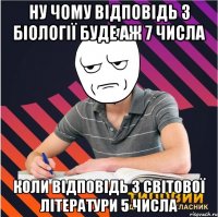ну чому відповідь з біології буде аж 7 числа коли відповідь з світової літератури 5 числа