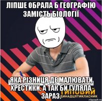 ліпше обрала б географію замість біології яка різниця де малювати хрестики, а так би гуляла зараз.