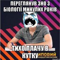 переглянув 3н0 з біології минулих років тихо плачу в кутку