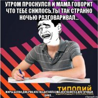 утром проснулся и мама говорит что тебе снилось,ты так странно ночью разговаривал... жиры,белки,днк,рнк,клетка,цитоплазма,фотосинтез,клеточный цикл. . .