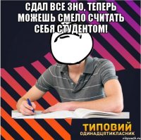 сдал все зно, теперь можешь смело считать себя студентом! 