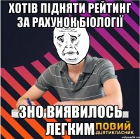 хотів підняти рейтинг за рахунок біології зно виявилось легким