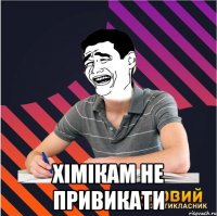  хімікам не привикати