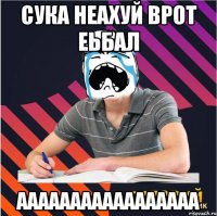 сука неахуй врот еьбал ааааааааааааааааа