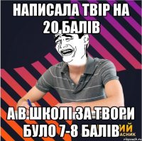 написала твір на 20 балів а в школі за твори було 7-8 балів