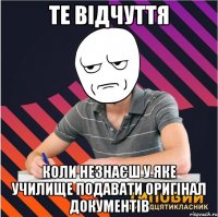 те відчуття коли незнаєш у яке училище подавати оригінал документів