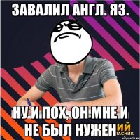 завалил англ. яз. ну и пох, он мне и не был нужен