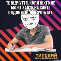 те відчуття, коли ніхто не може зайти на сайт і подивитися результат. 