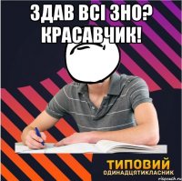 здав всі зно? красавчик! 