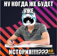 ну когда же будет уже история!!!???