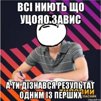 всі ниють що уцояо завис а ти дізнався результат одним із перших