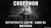 скорпион вероятность удачи - один на миллион