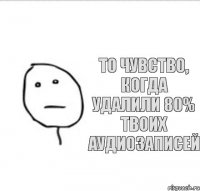 То чувство, когда удалили 80% твоих аудиозаписей
