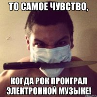 то самое чувство, когда рок проиграл электронной музыке!