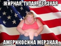 жирная, тупая, дерзкая америкосина мерзкая