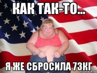 как так-то... я же сбросила 73кг