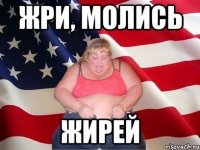 жри, молись жирей