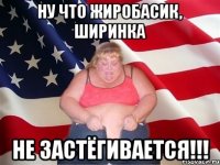 ну что жиробасик, ширинка не застёгивается!!!