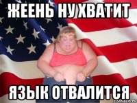 жеень ну хватит язык отвалится