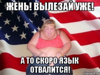 жень! вылезай уже! а то скоро язык отвалится!