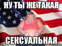 ну ты же такая сексуальная