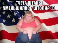 "чёта штаны уменьшились штоли?":d 