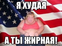 я худая а ты жирная!