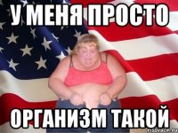 у меня просто организм такой