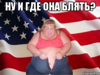 ну и где она блять? 