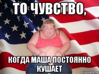 то чувство, когда маша постоянно кушает